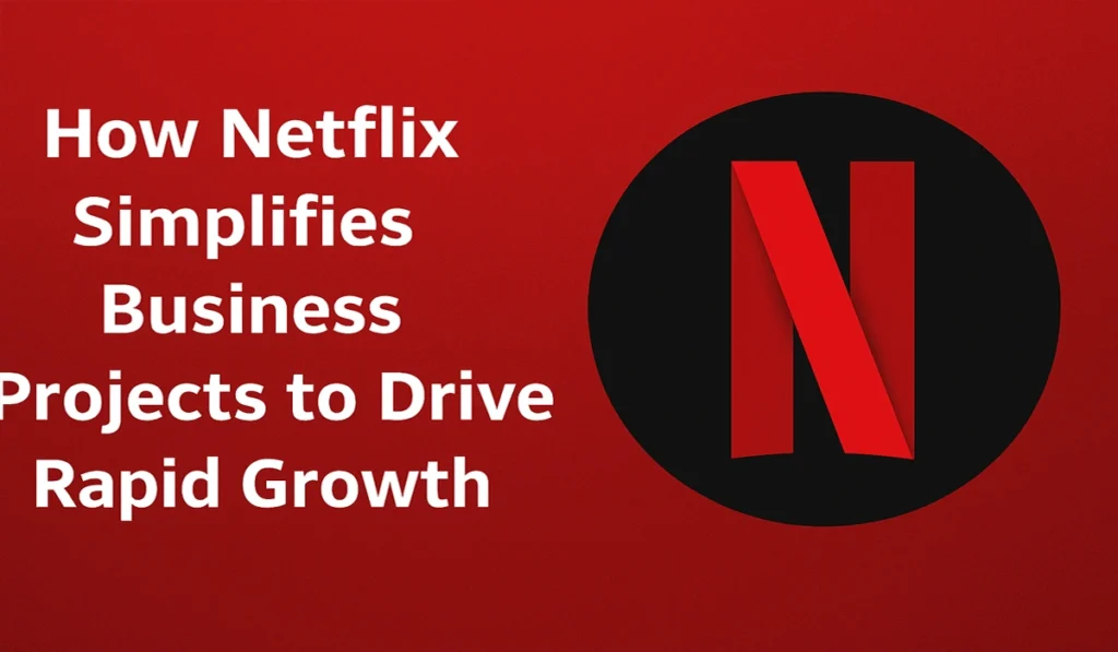 How Netflix Simplifies Business Projects to Drive Rapid Growth
